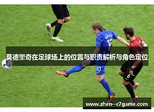 莫德里奇在足球场上的位置与职责解析与角色定位