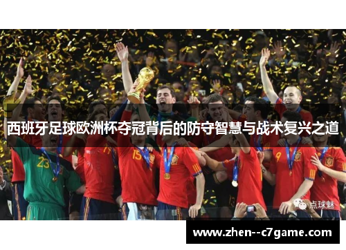 西班牙足球欧洲杯夺冠背后的防守智慧与战术复兴之道 西班牙足球欧洲杯夺冠背后的防守智慧与战术复兴之道
