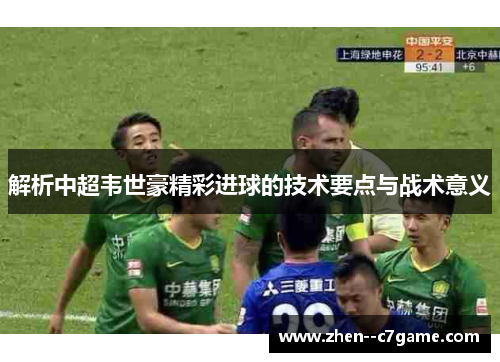 解析中超韦世豪精彩进球的技术要点与战术意义 解析中超韦世豪精彩进球的技术要点与战术意义