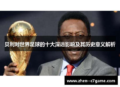 贝利对世界足球的十大深远影响及其历史意义解析 贝利对世界足球的十大深远影响及其历史意义解析