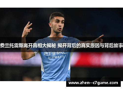 费兰托雷斯离开真相大揭秘 揭开背后的真实原因与背后故事 费兰托雷斯离开真相大揭秘 揭开背后的真实原因与背后故事