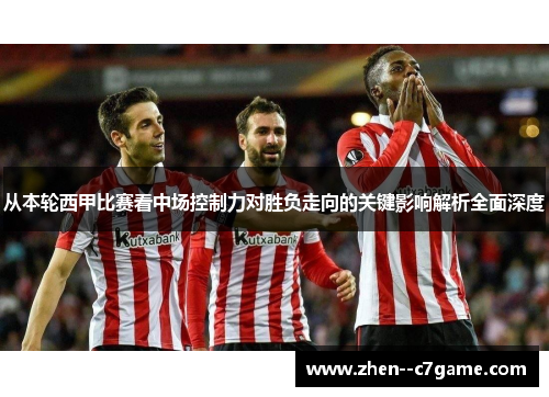 从本轮西甲比赛看中场控制力对胜负走向的关键影响解析全面深度 从本轮西甲比赛看中场控制力对胜负走向的关键影响解析全面深度