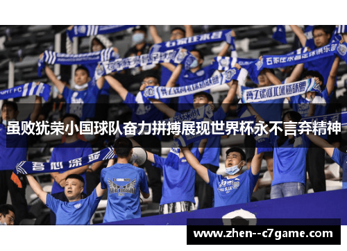 虽败犹荣小国球队奋力拼搏展现世界杯永不言弃精神 虽败犹荣小国球队奋力拼搏展现世界杯永不言弃精神