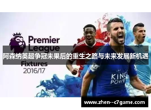 阿森纳英超争冠未果后的重生之路与未来发展新机遇