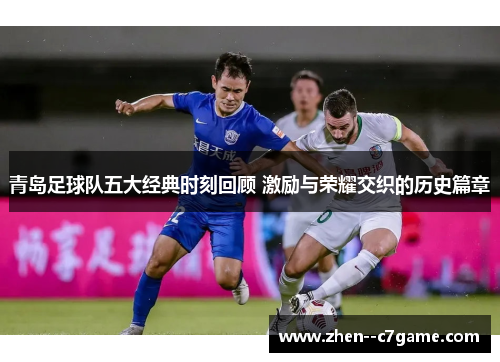 青岛足球队五大经典时刻回顾 激励与荣耀交织的历史篇章 青岛足球队五大经典时刻回顾 激励与荣耀交织的历史篇章