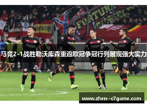 马竞2-1战胜勒沃库森重返欧冠争冠行列展现强大实力
