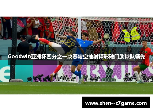 Goodwin亚洲杯四分之一决赛凌空抽射精彩破门助球队领先