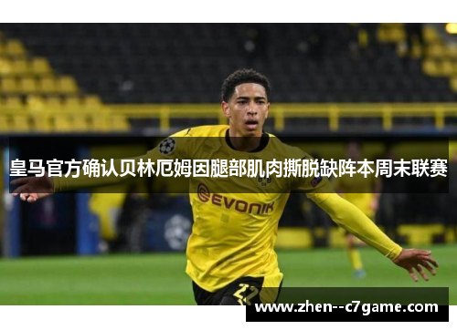 皇马官方确认贝林厄姆因腿部肌肉撕脱缺阵本周末联赛 皇马官方确认贝林厄姆因腿部肌肉撕脱缺阵本周末联赛