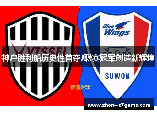 神户胜利船历史性首夺J联赛冠军创造新辉煌 神户胜利船历史性首夺J联赛冠军创造新辉煌