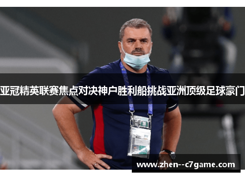 亚冠精英联赛焦点对决神户胜利船挑战亚洲顶级足球豪门 亚冠精英联赛焦点对决神户胜利船挑战亚洲顶级足球豪门