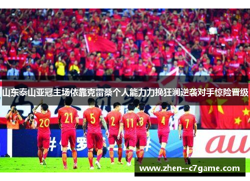 山东泰山亚冠主场依靠克雷桑个人能力力挽狂澜逆袭对手惊险晋级