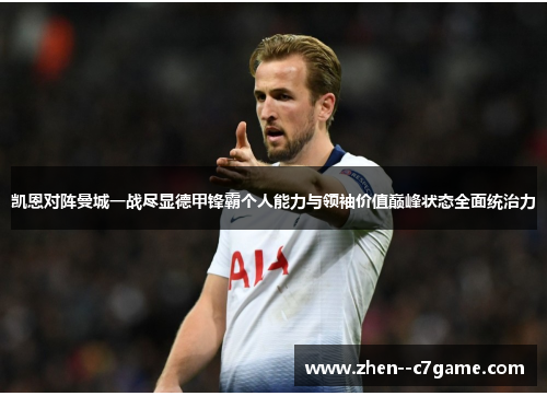 凯恩对阵曼城一战尽显德甲锋霸个人能力与领袖价值巅峰状态全面统治力