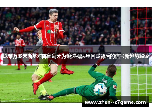 以莱万多夫斯基对阵葡萄牙为镜透视法甲回暖背后的信号新趋势解读 以莱万多夫斯基对阵葡萄牙为镜透视法甲回暖背后的信号新趋势解读
