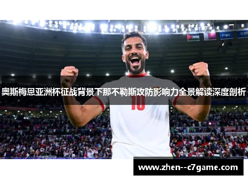 奥斯梅恩亚洲杯征战背景下那不勒斯攻防影响力全景解读深度剖析 奥斯梅恩亚洲杯征战背景下那不勒斯攻防影响力全景解读深度剖析