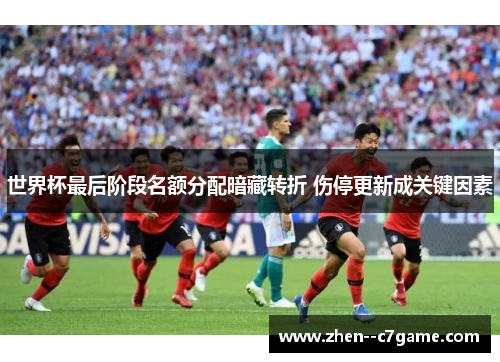 世界杯最后阶段名额分配暗藏转折 伤停更新成关键因素 世界杯最后阶段名额分配暗藏转折 伤停更新成关键因素