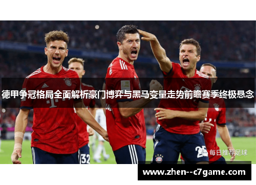 德甲争冠格局全面解析豪门博弈与黑马变量走势前瞻赛季终极悬念 德甲争冠格局全面解析豪门博弈与黑马变量走势前瞻赛季终极悬念